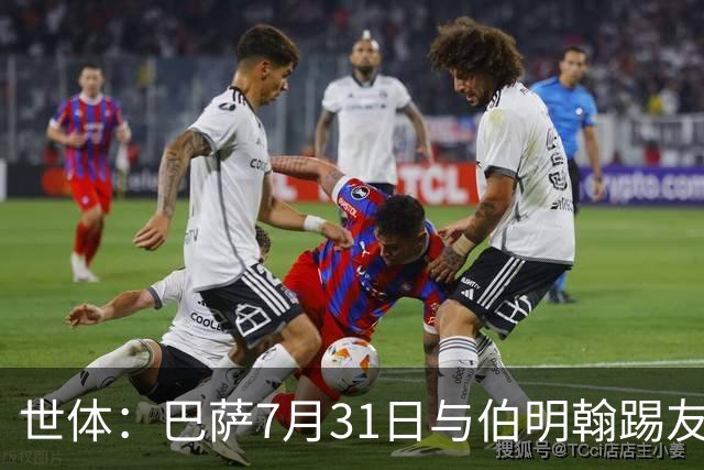 世体：巴萨7月31日与伯明翰踢友谊赛，已排除去阿根廷踢河床