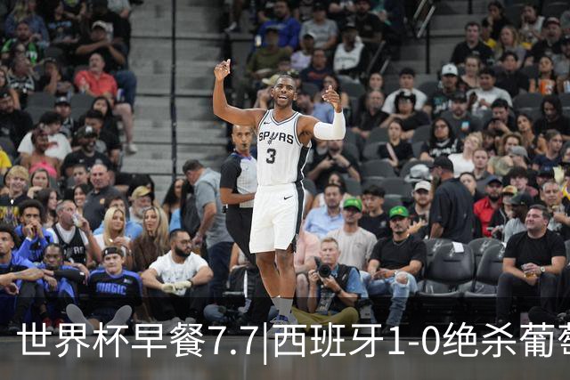 世界杯早餐7.7|西班牙1-0绝杀葡萄牙 中国男篮世预赛大胜中国台北