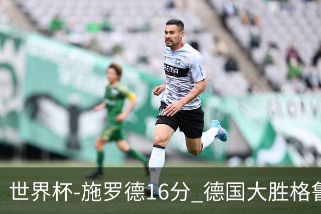 世界杯-施罗德16分 德国大胜格鲁吉亚获4连胜