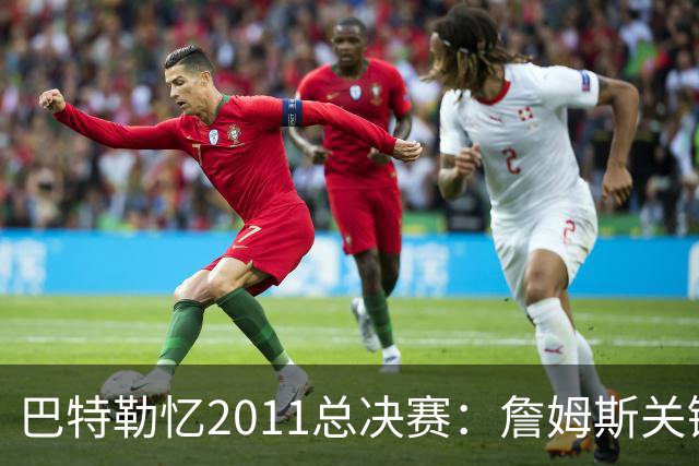 巴特勒忆2011总决赛：詹姆斯关键球回传韦德 后者大喊“投啊！”