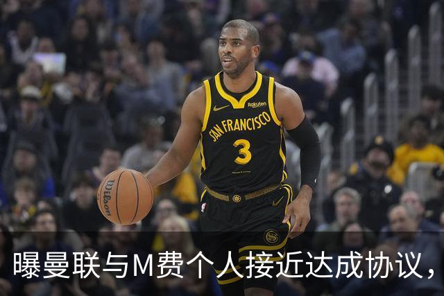 曝曼联与M费个人接近达成协议，转会费上限已定！皇马一条件下才截胡