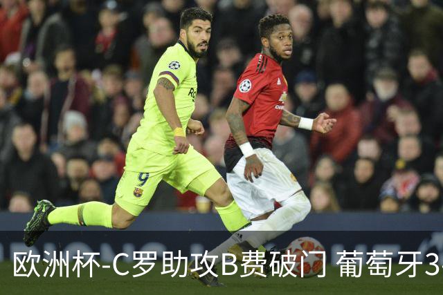 欧洲杯-C罗助攻B费破门 葡萄牙3-0土耳其