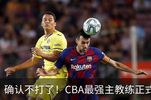 确认不打了！CBA最强主教练正式卸任，或加盟广东队取代杜锋？