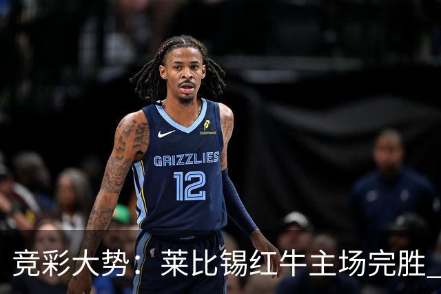 竞彩大势：莱比锡红牛主场完胜 贝蒂斯不败可期