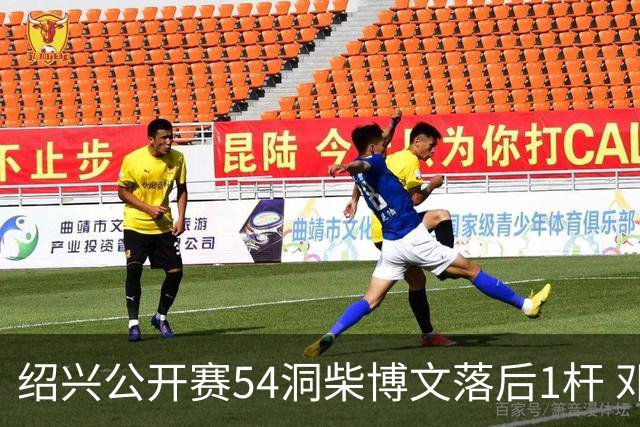 绍兴公开赛54洞柴博文落后1杆 邓韬第四金子豪第五