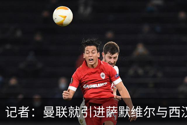 记者：曼联就引进萨默维尔与西汉姆谈判，双方已经直接接触
